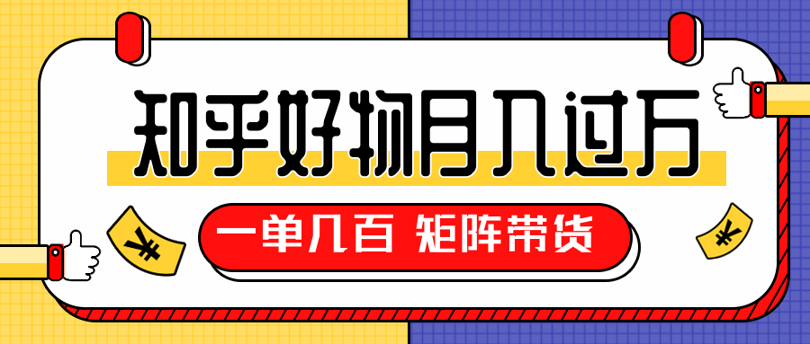知乎好物推荐独家操作详解，一单能赚几百元上千元，矩阵带货月入过万（共5节视频）-51资源库