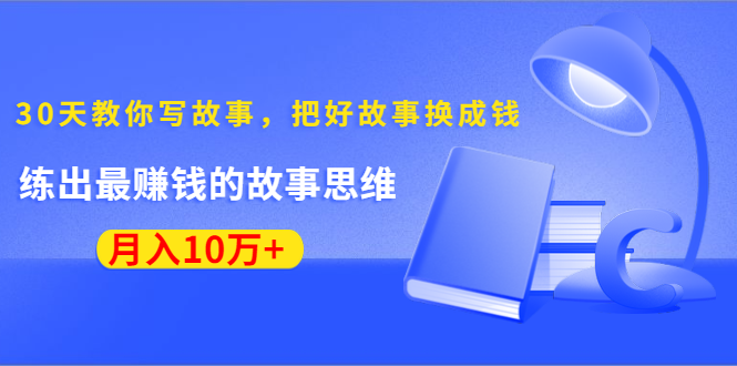 《30天教你写故事，把好故事换成钱》练出最赚钱的故事思维，月入10万+-51资源库