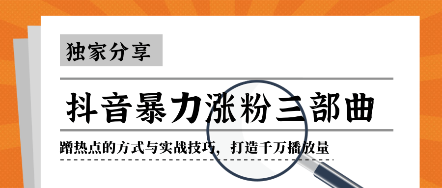 抖音暴力涨粉三部曲！独家分享蹭热点的方式与实战技巧，打造千万播放量-51资源库