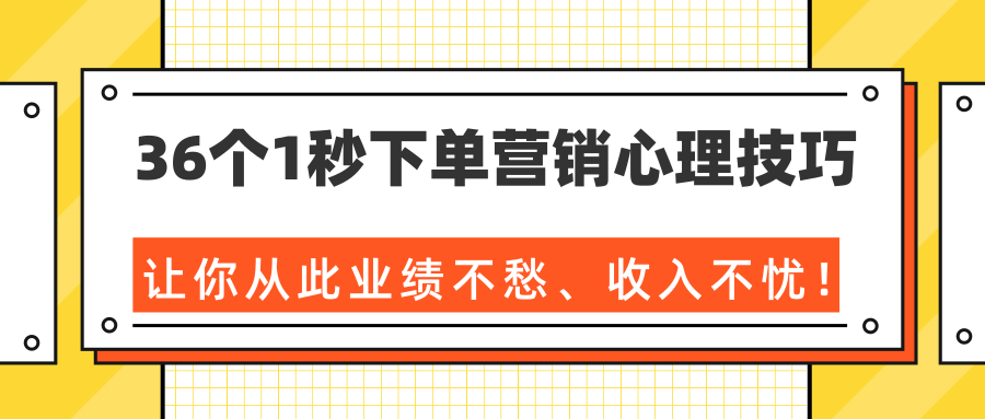 36个1秒下单营销心理技巧，让你从此业绩不愁、收入不忧！（完结）-51资源库