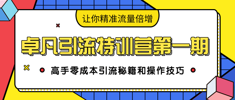 卓凡引流特训营第一期：高手零成本引流秘籍和操作技巧，让你精准流量倍增-51资源库