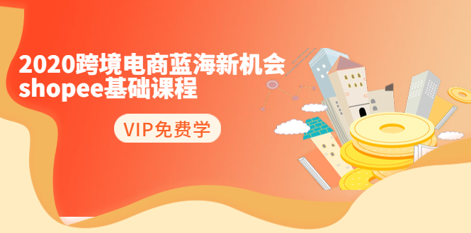 2020跨境电商蓝海新机会-SHOPEE基础课程：简单粗暴日报爆千单（27节课）-51资源库