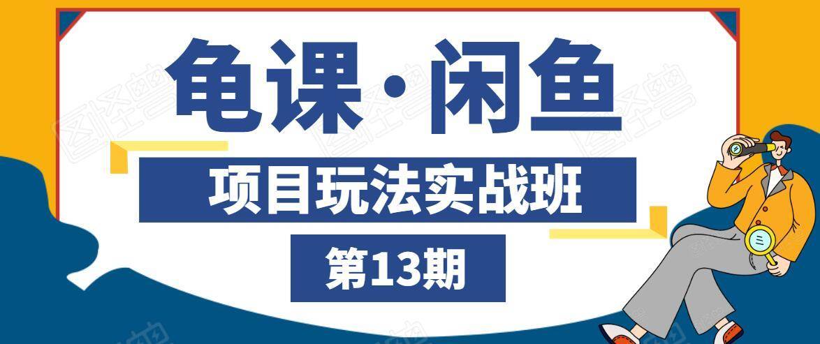 龟课·闲鱼项目玩法实战班第13期，轻松玩转闲鱼，多渠道多方法引流到私域流量池-51资源库