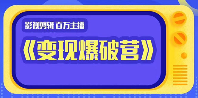 百万主播影视剪辑《影视变现爆破营》揭秘影视号6大维度，边学边变现-51资源库