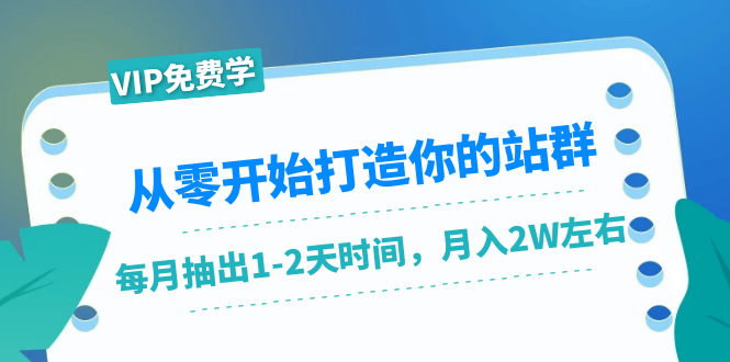 从零开始打造你的站群：1个月只需要你抽出1-2天时间，月入2W左右（25节课）-51资源库