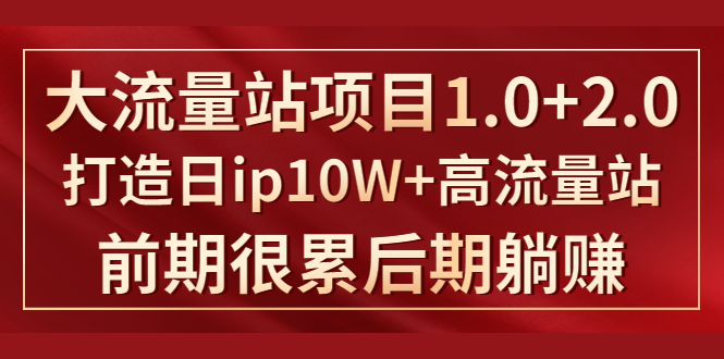 《大流量站项目1.0+2.0》打造日IP10W+高流量站，前期很累后期躺赚-51资源库