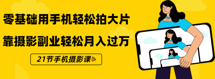 零基础用手机轻松拍大片，靠摄影副业轻松月入过万（21节手机摄影课）-51资源库