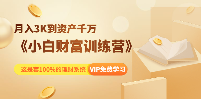 《小白财富训练营》月入3K到资产千万，这是套100%的理财系统（11节课）-51资源库