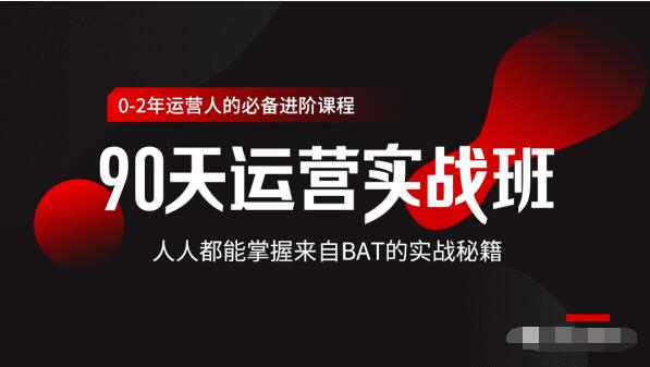 价值3499的90天运营实战班，人人都能掌握来自BAT的实战秘籍-51资源库