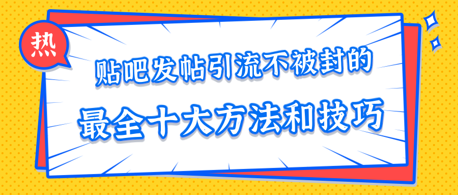 贴吧发帖引流不被封的十大方法与技巧，助你轻松引流月入过万-51资源库