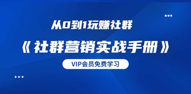 从0到1玩赚社群《社群营销实战手册》干货满满，多种变现模式（21节）-51资源库