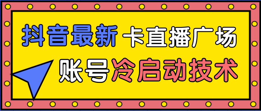 抖音最新卡直播广场12个方法、新老账号冷启动技术，异常账号冷启动-51资源库