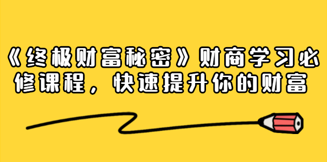 《终极财富秘密》财商学习必修课程，快速提升你的财富（18节视频课）-51资源库