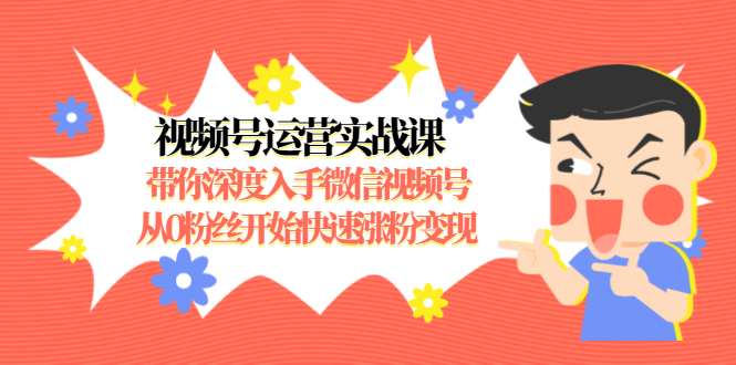 视频号运营实战课，带你深度入手微信视频号1.0，从0粉丝开始快速涨粉变现-51资源库