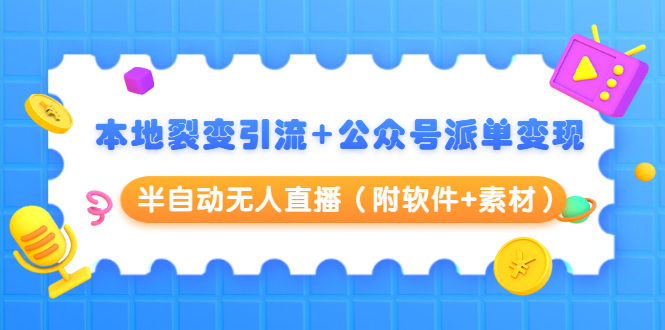 本地裂变引流+公众号派单变现+半自动无人直播（附软件+素材）-51资源库
