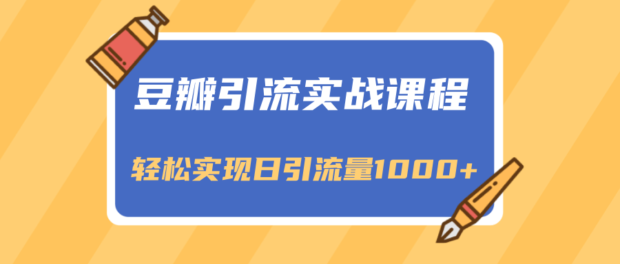 豆瓣引流实战课程，一个既能引流又能变现的渠道，轻松实现日引流量1000+-51资源库