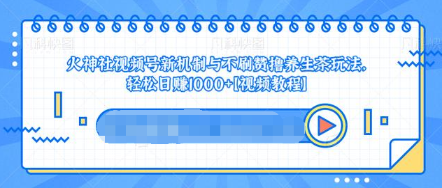 视频号新机制与不刷赞撸养生茶玩法，轻松日赚1000+-51资源库
