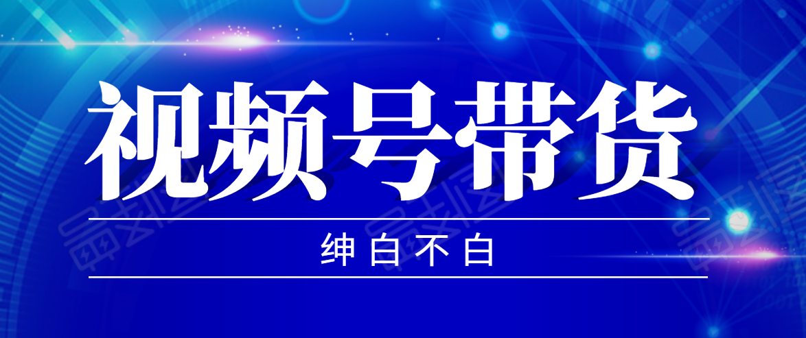 视频号带货红利项目，完整的从上手到出单的教程，单个账号稳定在300元左右-51资源库