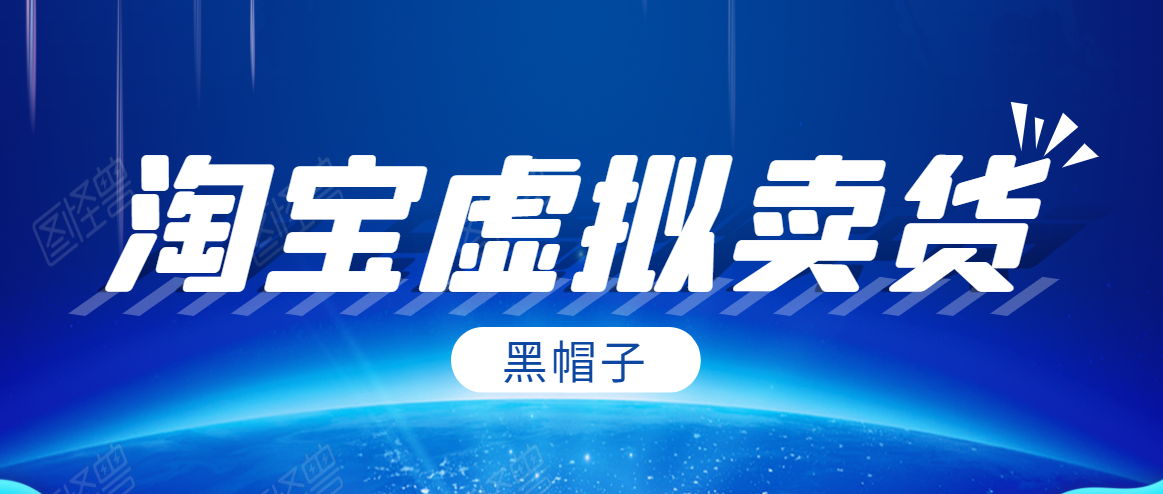 黑帽子淘宝虚拟卖货项目，单店每月收入5000+-51资源库