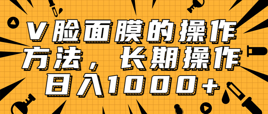 抖音上很火的V脸面膜赚钱方法，可长期操作稳定日入1000+-51资源库