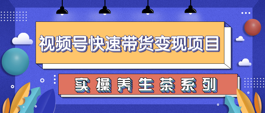 柚子视频号带货实操变现项目，零基础操作养身茶月入10000+-51资源库