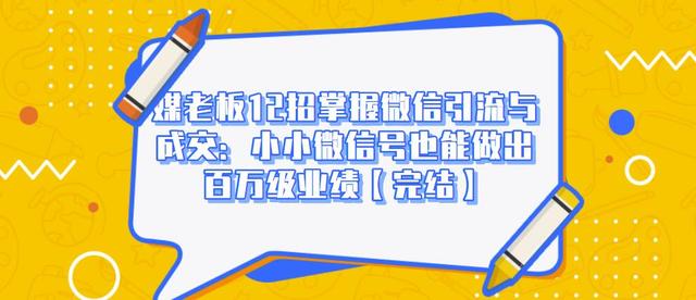 媒老板12招掌握微信引流与成交：小小微信号也能做出百万级业绩-51资源库