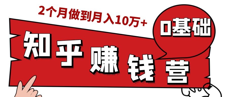知乎赚钱实战营，0门槛，每天1小时，从月入2000到2个月做到月入10万+-51资源库