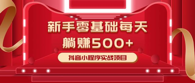 最新小白赚钱项目，零基础每天躺赚500+抖音小程序实战项目-51资源库