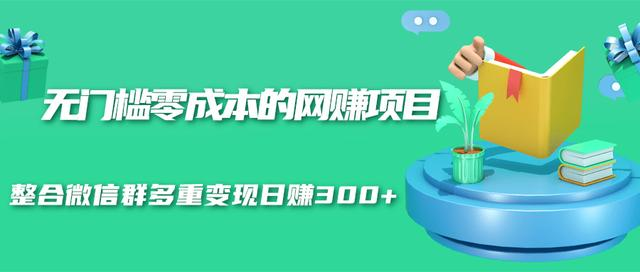 无门槛零成本的网赚项目，整合微信群多重变现日赚300+-51资源库