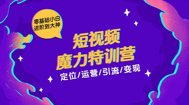 零基础小白进阶到大神《短视频魔力特训营》定位-运营-引流-变现-51资源库