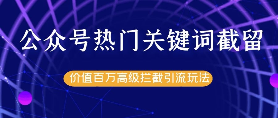 公众号热门关键词截留精准引流实战课程，价值百万高级拦截引流玩法！-51资源库