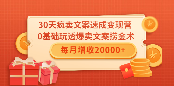 30天疯卖文案速成变现营，0基础玩透爆卖文案捞金术！每月增收20000+-51资源库