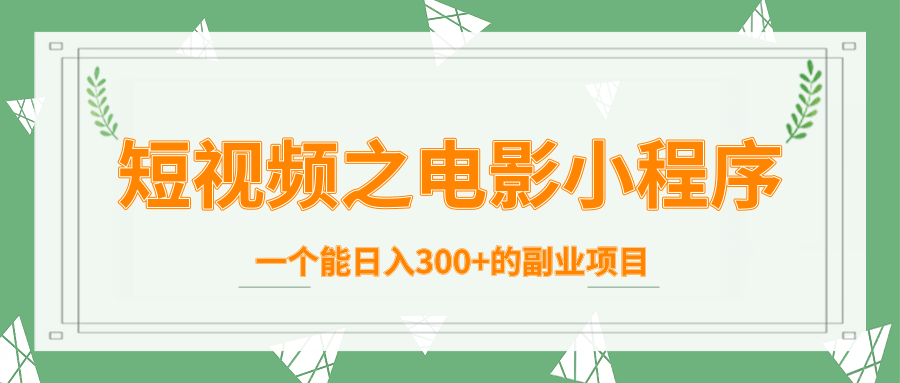 短视频之电影小程序，一个能日入300+的副业项目-51资源库