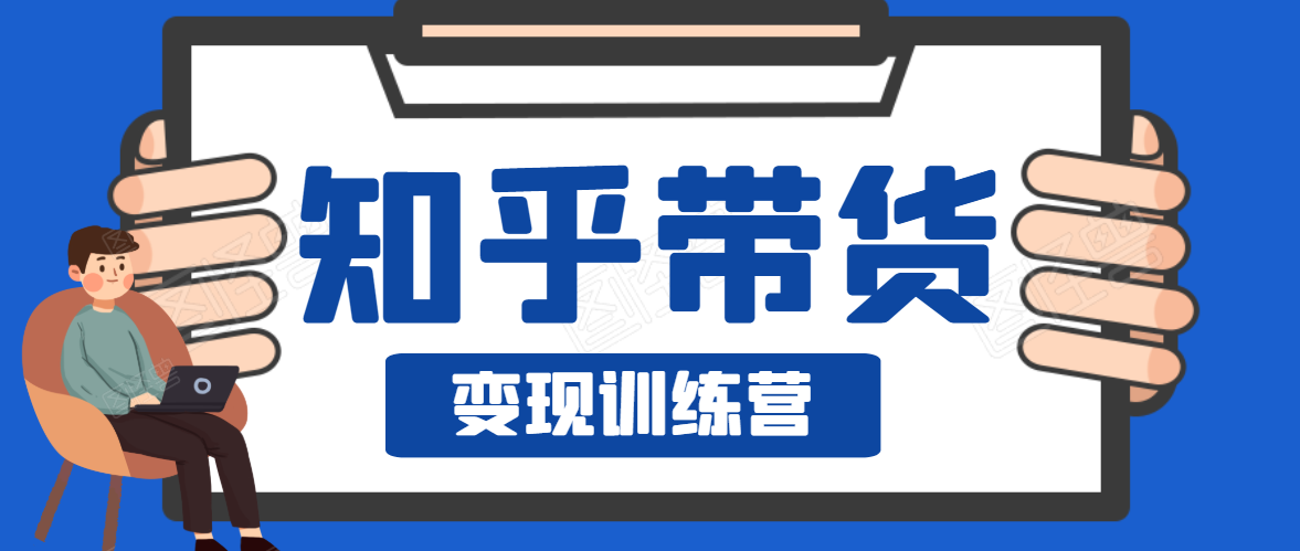 知乎带货变现训练营，教你0成本变现，告别拿死工资的生活-51资源库