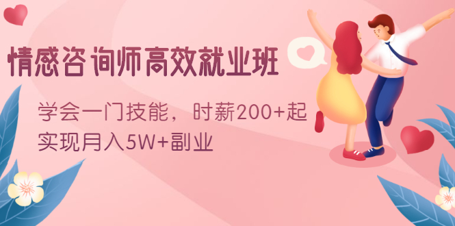 情感咨询师高效就业班：学会一门技能，时薪200+起，实现月入5W+副业-51资源库