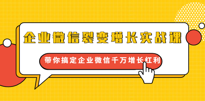 企业微信裂变增长实战课：带你搞定企业微信千万增长红利，新流量-新玩法-51资源库