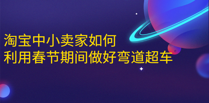 淘宝中小卖家如何利用春节期间做好弯道超车，如何做到月销售额20W+-51资源库