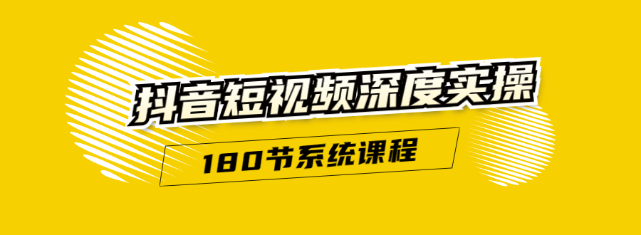 抖音短视频深度实操：直接一步到位，听了就能用（180节系统课程）-51资源库