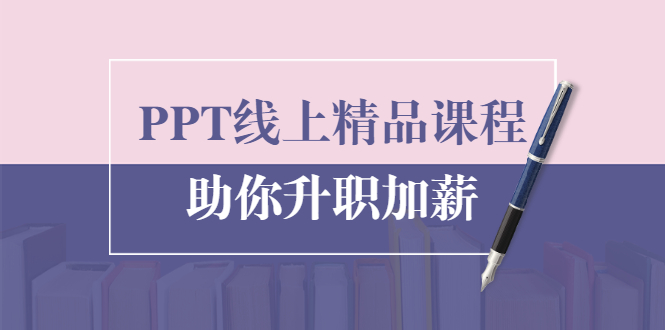 PPT线上精品课程：总结报告制作质量提升300% 助你升职加薪的「年终总结」-51资源库