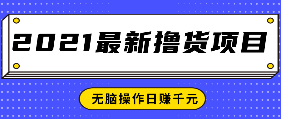 2021最新撸货项目，一部手机即可实现无脑操作轻松日赚千元-51资源库