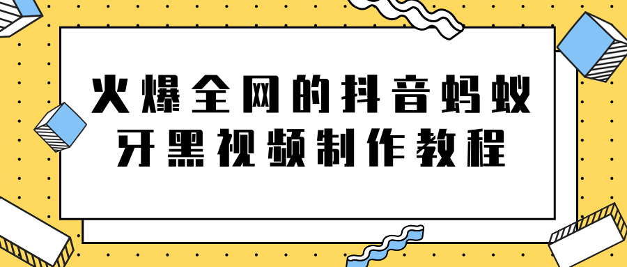 火爆全网的抖音“蚂蚁牙黑”视频制作教程，附软件【视频教程】-51资源库