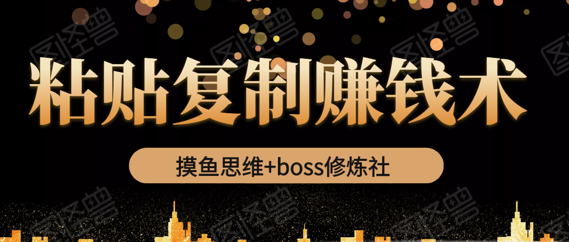 摸鱼思维+boss修炼社·粘贴复制赚钱术，我靠粘贴复制又赚了3万多，月入20万的项目-51资源库