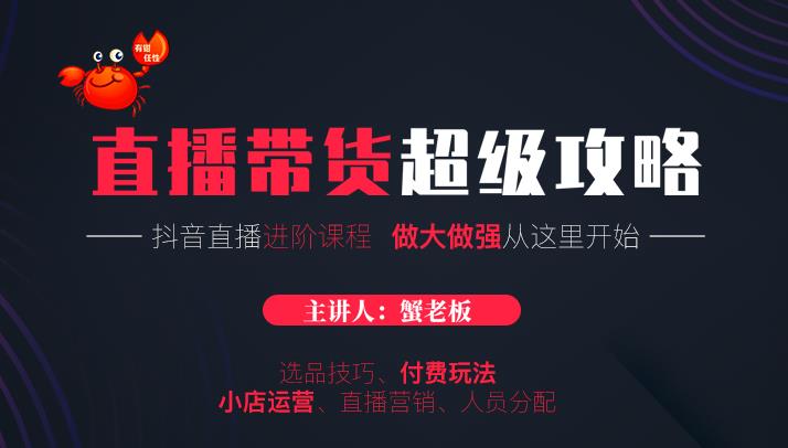 蟹老板抖音直播带货超级攻略：抖音直播带货的详细玩法，小店运营、付费投放等-51资源库