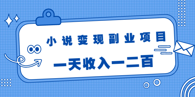 小说变现副业项目：老项目新玩法，视频被动引流躺赚模式，一天收入一二百-51资源库