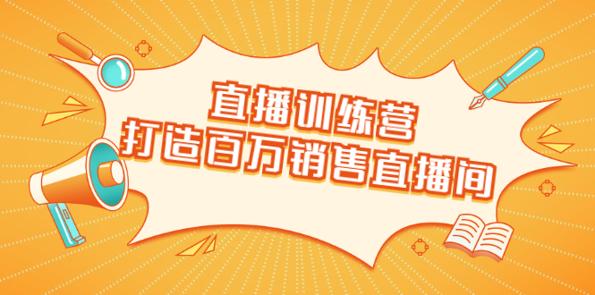 直播训练营：打造百万销售直播间 教会你如何直播带货，抓住直播大风口-51资源库