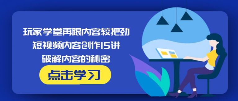 玩家学堂再跟内容较把劲·短视频内容创作15讲,破解内容的秘密-51资源库