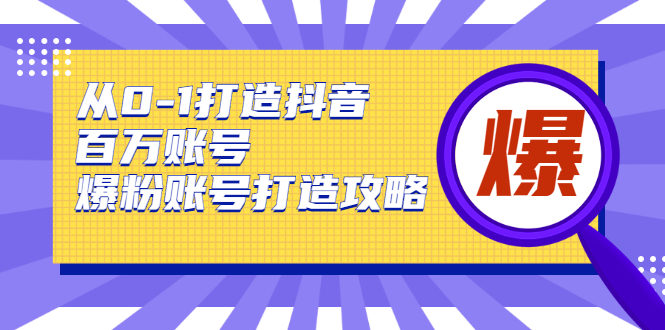 从0-1打造抖音百万账号-爆粉账号打造攻略，针对有账号无粉丝的现象-51资源库