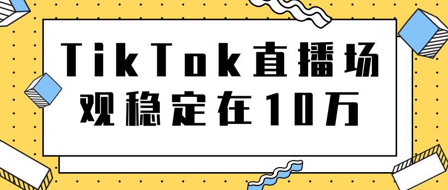 TikTok直播场观稳定在10万，导流独立站转化率1：5000实操讲解-51资源库