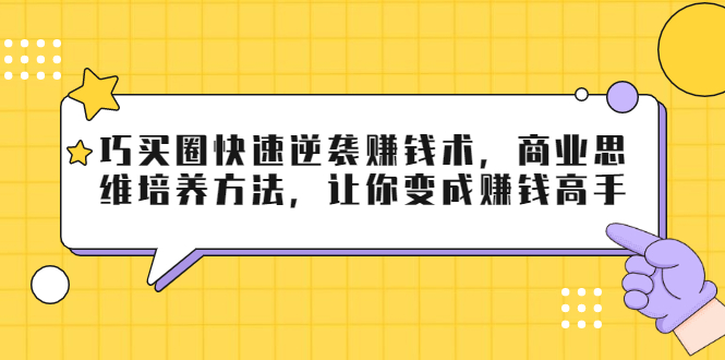 巧买圈快速逆袭赚钱术，商业思维培养方法，让你变成赚钱高手-51资源库