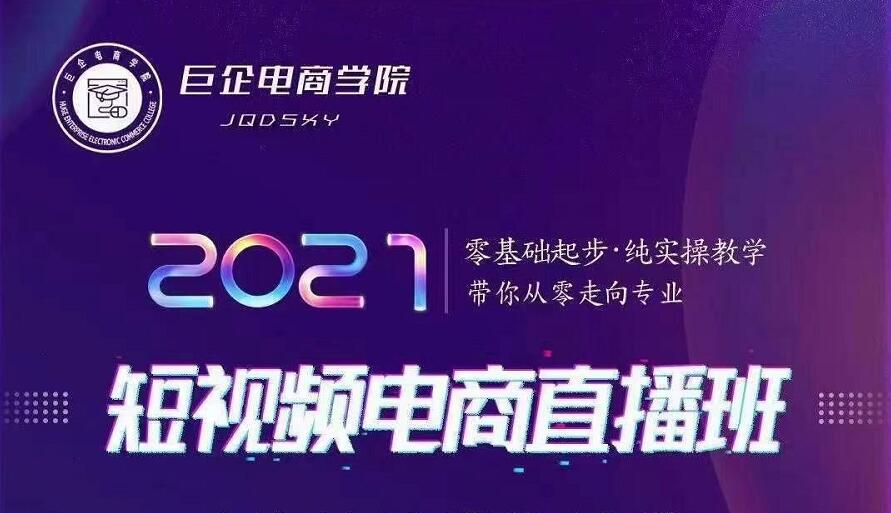 巨企电商学院·2021短视频电商直播班，价值2980元-51资源库